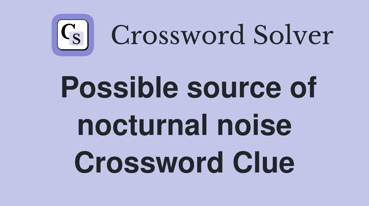 Possible source of nocturnal noise Crossword Clue