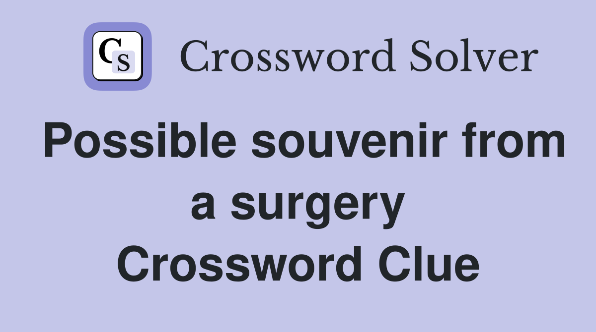 Possible souvenir from a surgery Crossword Clue