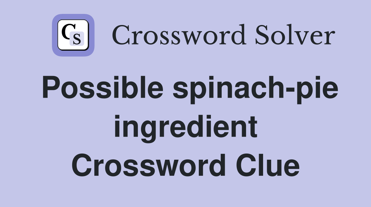 Possible spinach-pie ingredient Crossword Clue