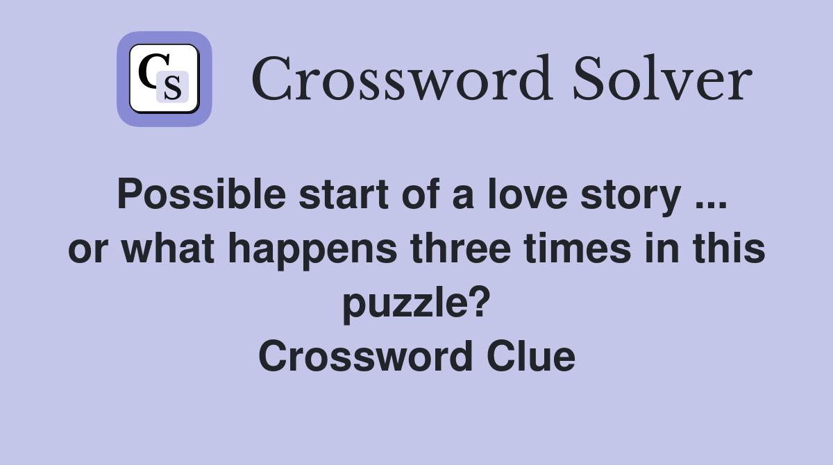 Possible start of a love story ... or what happens three times in this puzzle? Crossword Clue