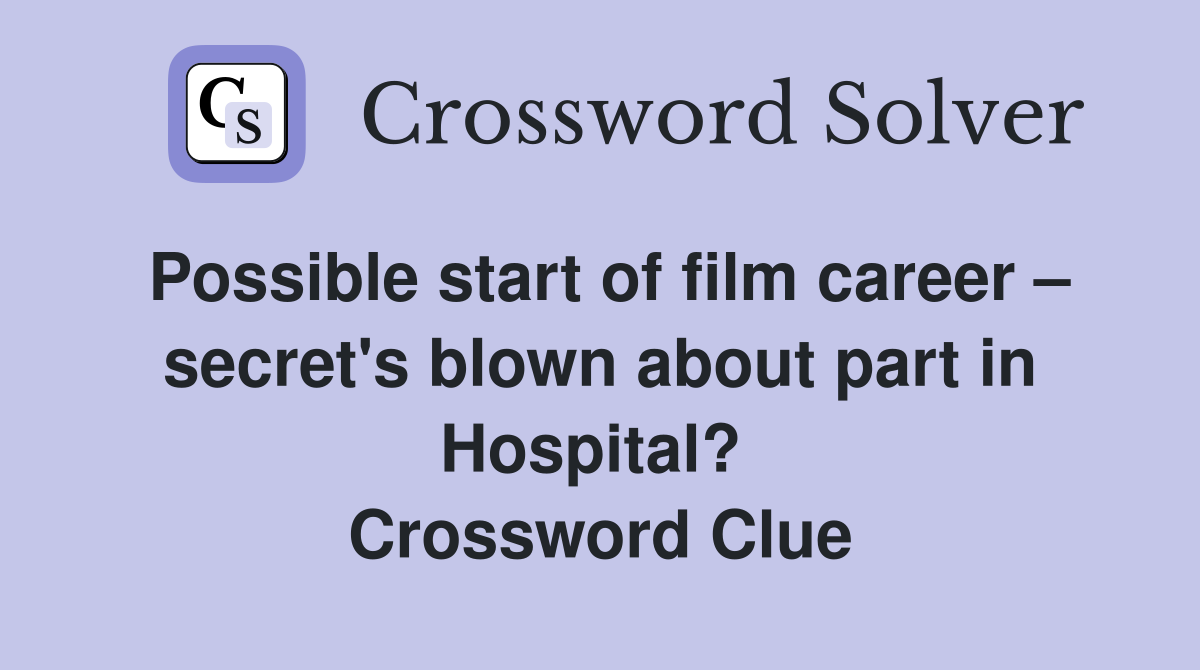 Possible start of film career – secret's blown about part in Hospital?  Crossword Clue