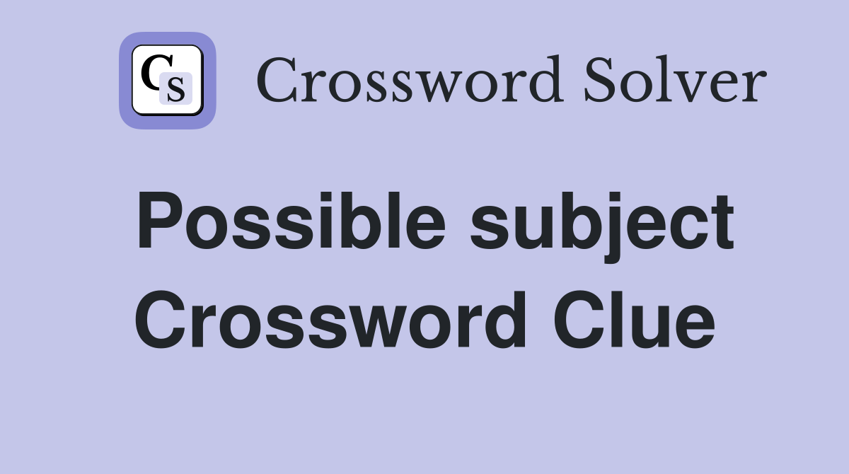 Possible subject Crossword Clue