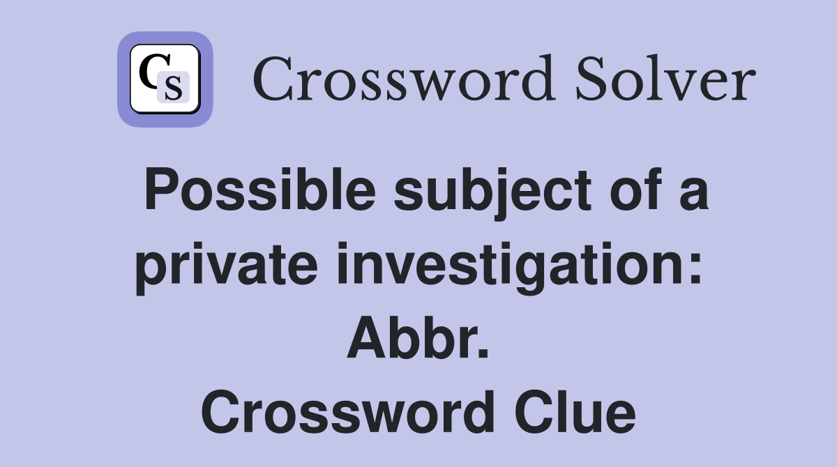Possible subject of a private investigation: Abbr. Crossword Clue