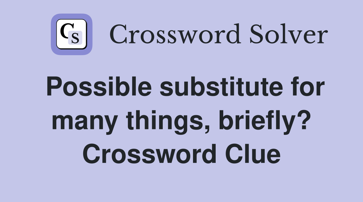 Possible substitute for many things, briefly? Crossword Clue