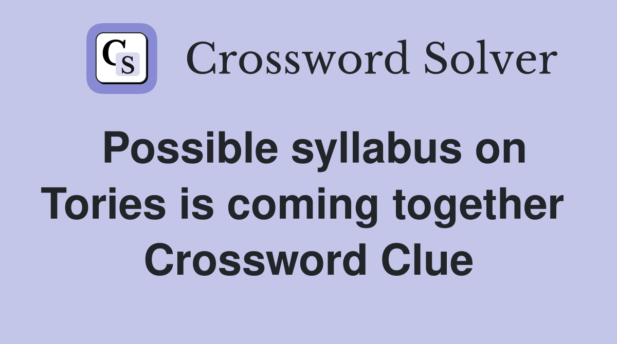 Possible syllabus on Tories is coming together  Crossword Clue