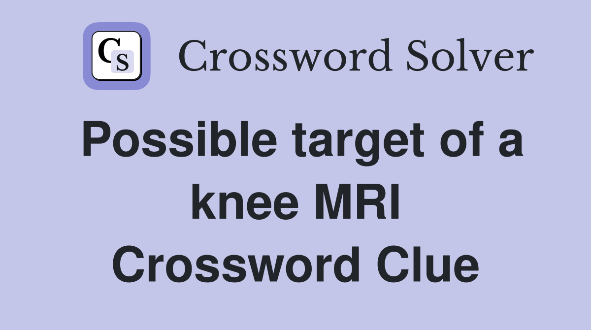 Possible target of a knee MRI Crossword Clue