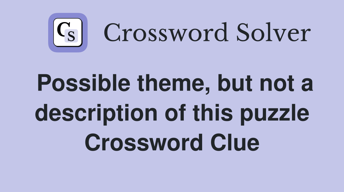 Possible theme, but not a description of this puzzle Crossword Clue