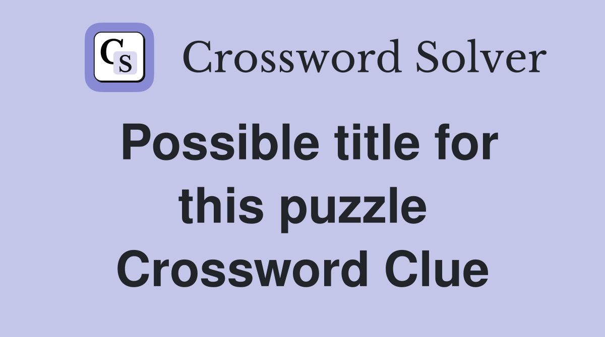 Possible title for this puzzle Crossword Clue