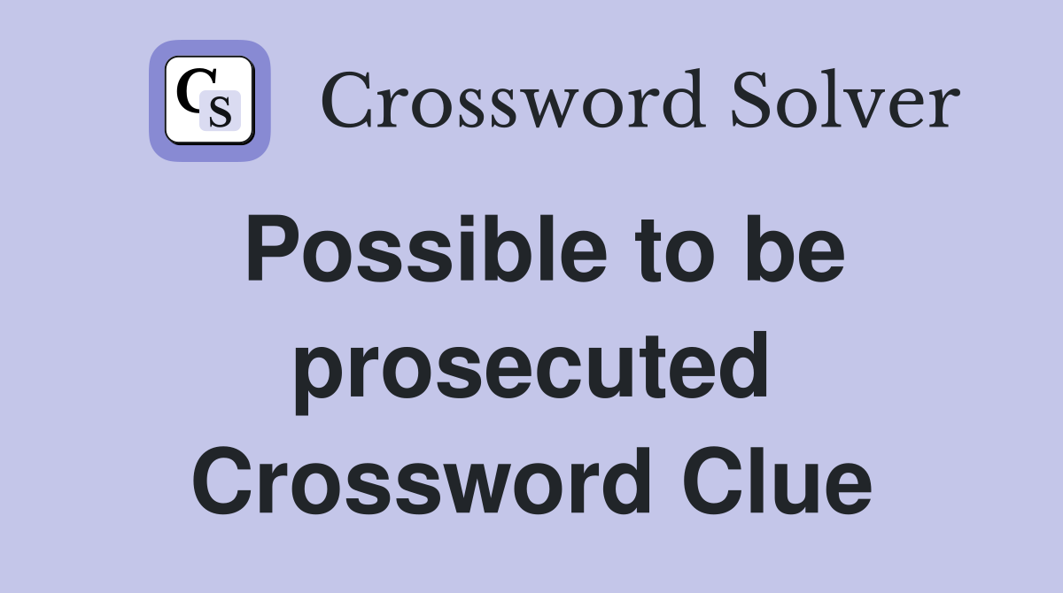 Possible to be prosecuted Crossword Clue