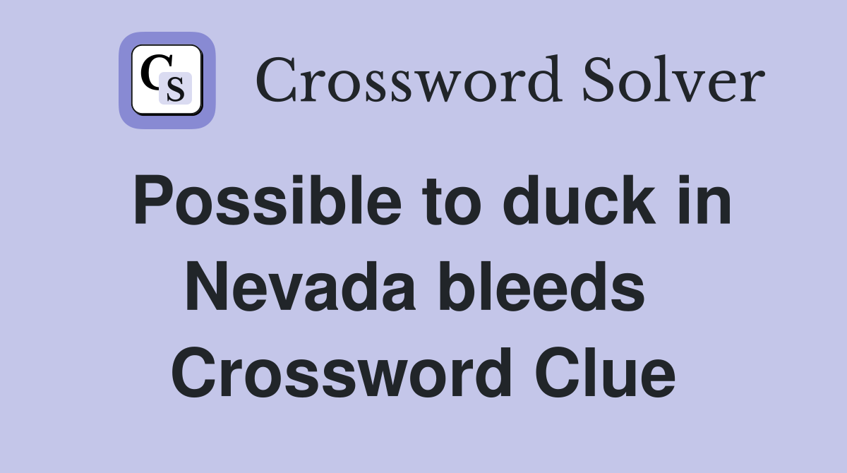 Possible to duck in Nevada bleeds  Crossword Clue