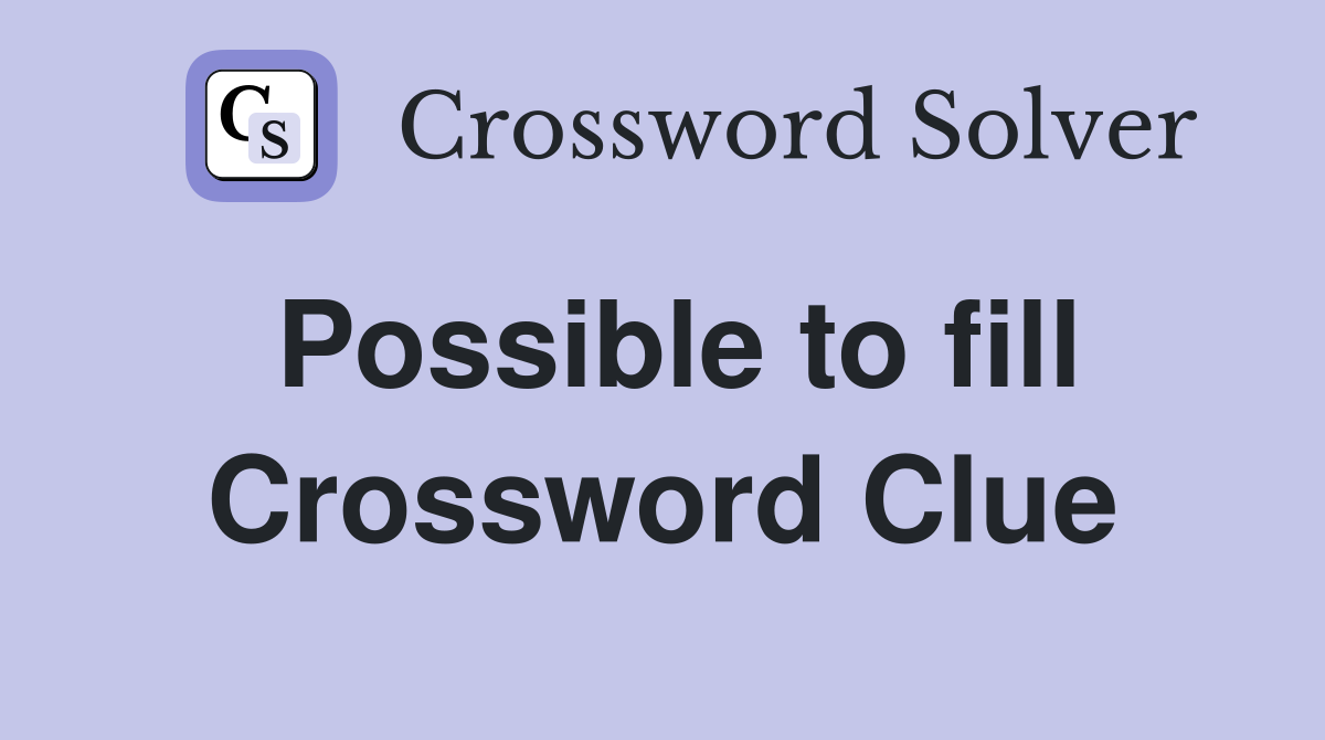Possible to fill Crossword Clue