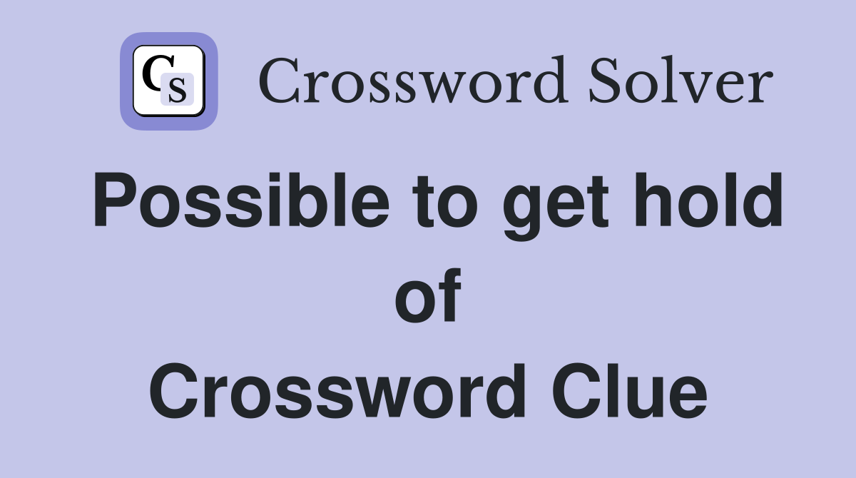 Possible to get hold of Crossword Clue