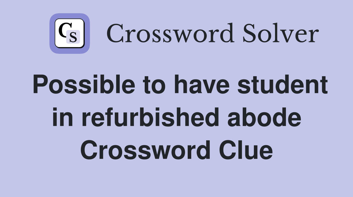 Possible to have student in refurbished abode Crossword Clue