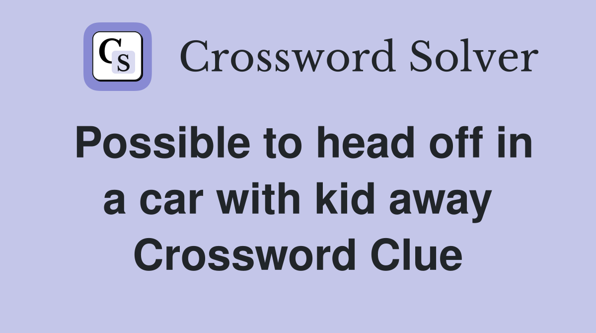 Possible to head off in a car with kid away Crossword Clue