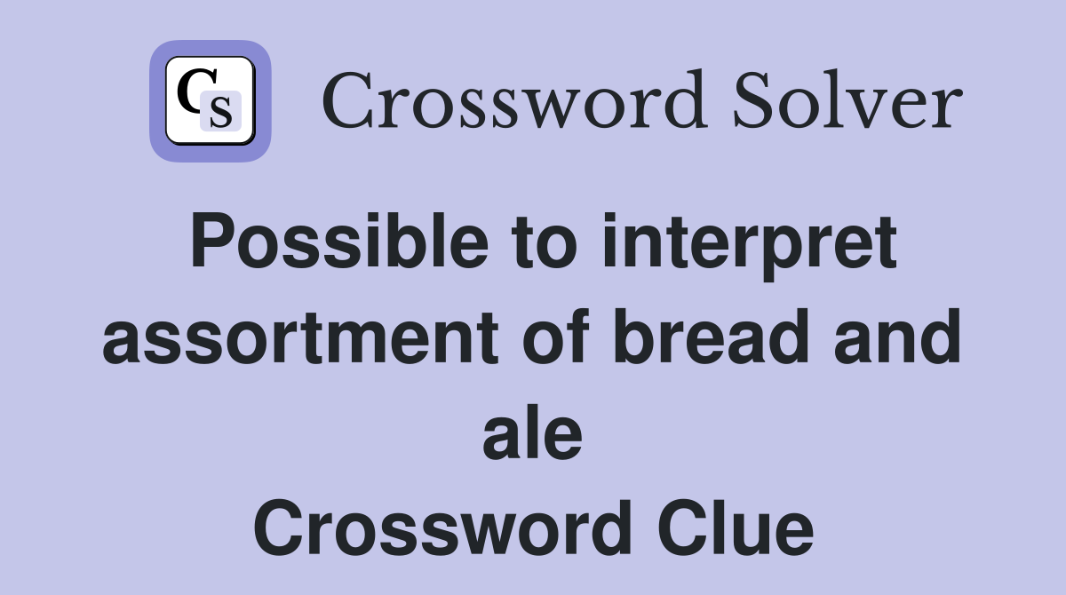 Possible to interpret assortment of bread and ale Crossword Clue