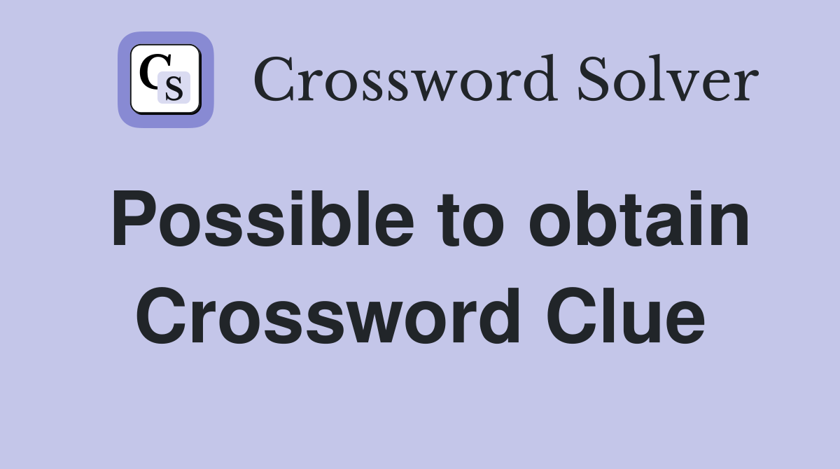 Possible to obtain Crossword Clue