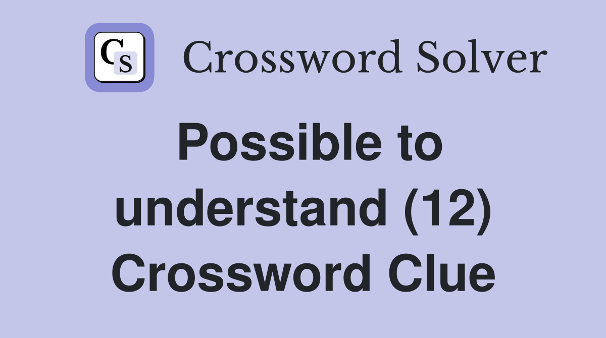 Possible to understand (12) Crossword Clue