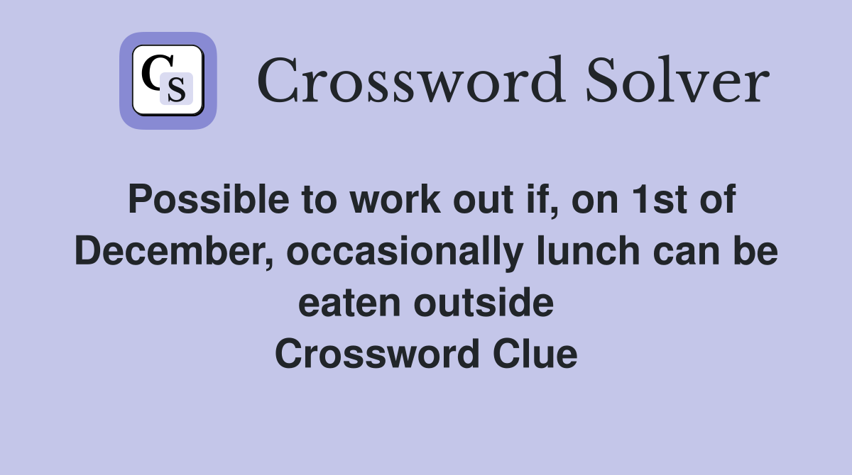 Possible to work out if, on 1st of December, occasionally lunch can be eaten outside Crossword Clue