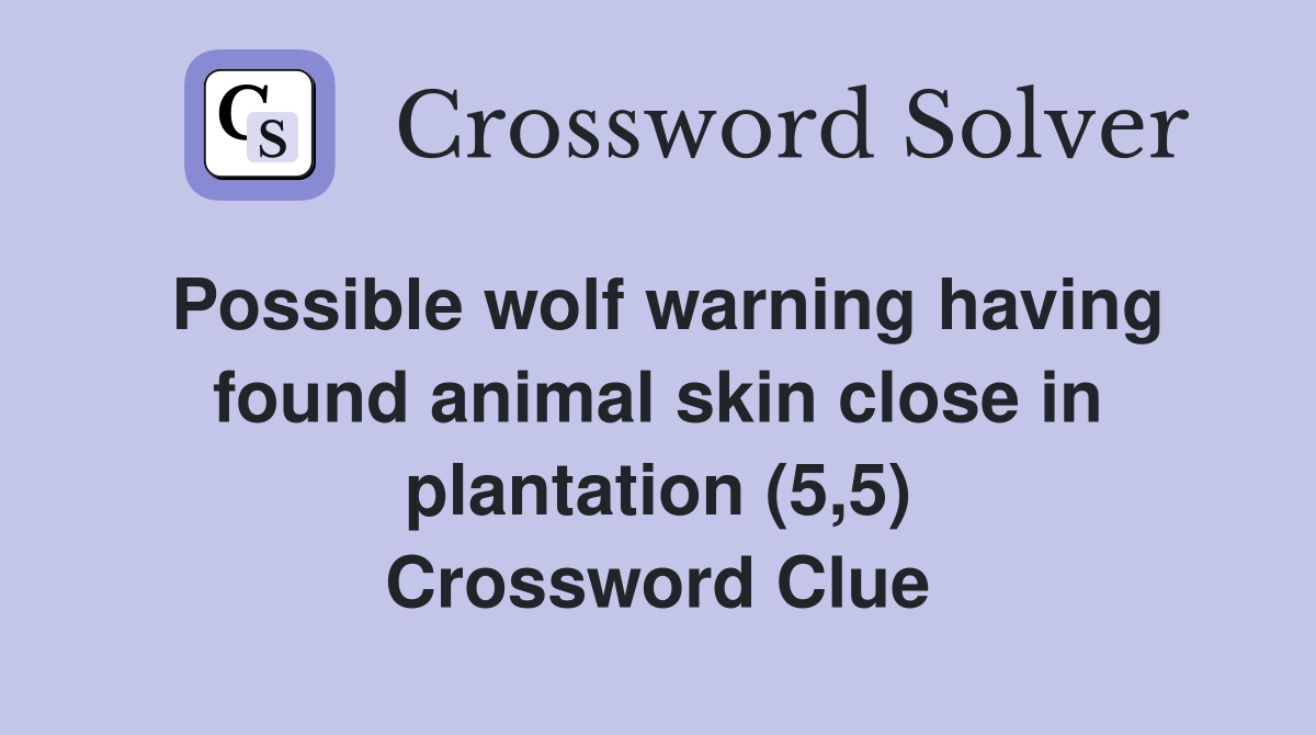 Possible wolf warning having found animal skin close in plantation (5,5) Crossword Clue