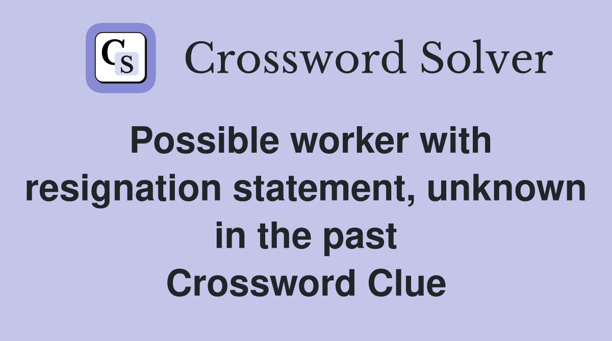Possible worker with resignation statement, unknown in the past Crossword Clue