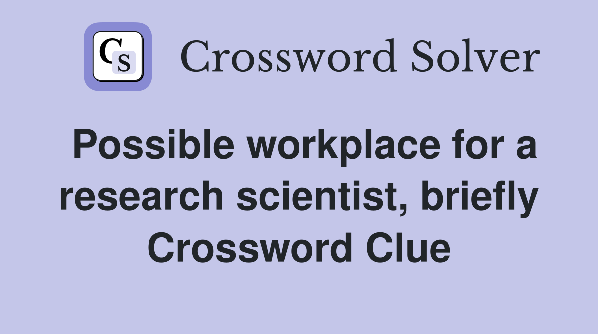Possible workplace for a research scientist, briefly Crossword Clue