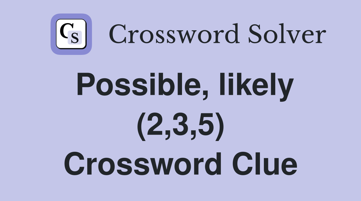 Possible, likely (2,3,5) Crossword Clue