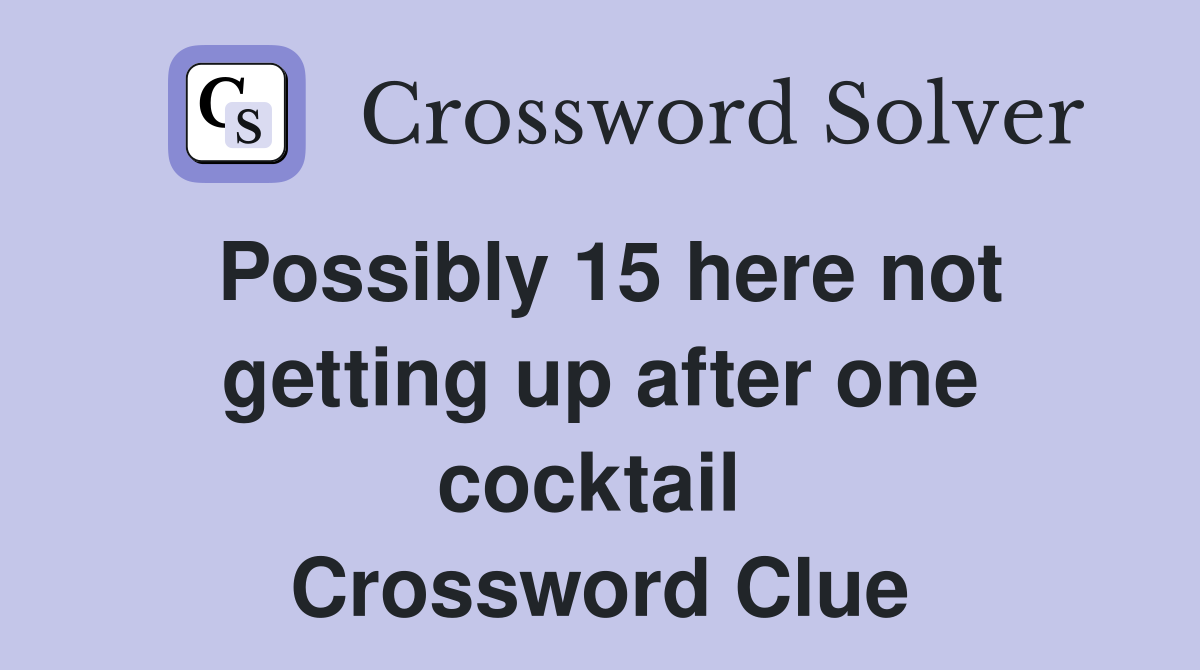 Possibly 15 here not getting up after one cocktail  Crossword Clue