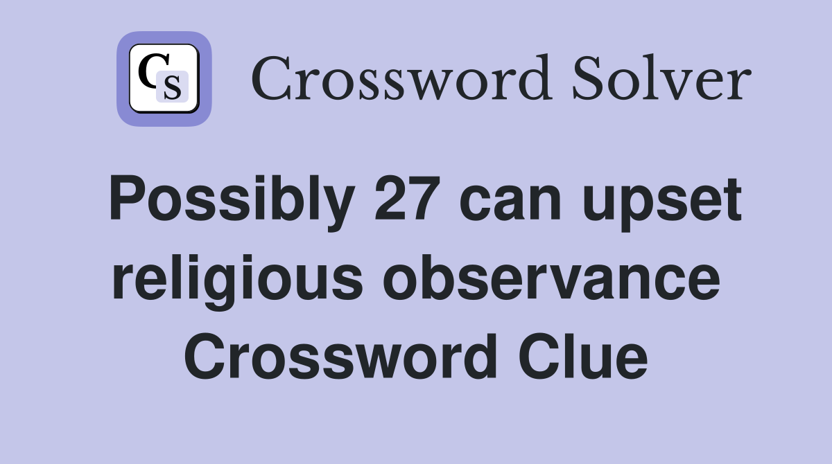 Possibly 27 can upset religious observance Crossword Clue
