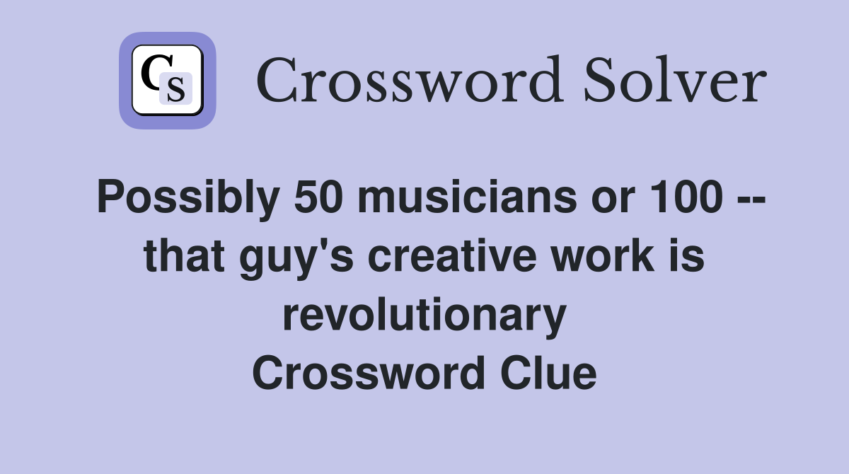Possibly 50 musicians or 100 -- that guy's creative work is revolutionary Crossword Clue