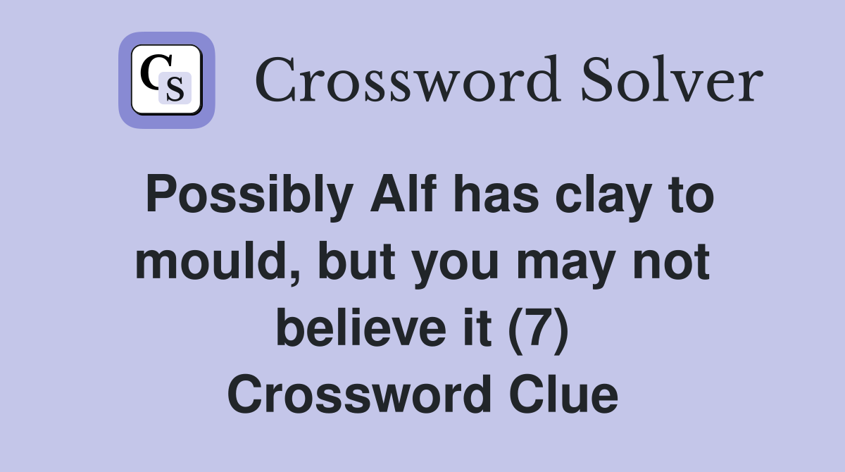 Possibly Alf has clay to mould, but you may not believe it (7) Crossword Clue