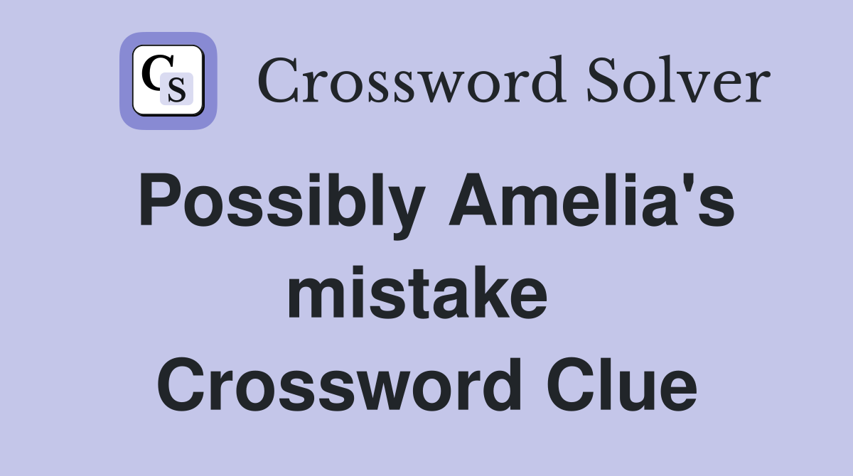 Possibly Amelia's mistake  Crossword Clue