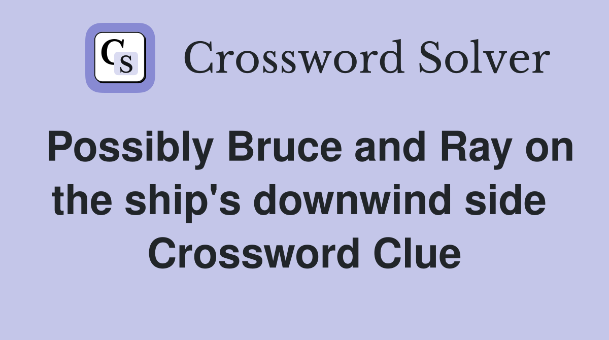 Possibly Bruce and Ray on the ship's downwind side  Crossword Clue