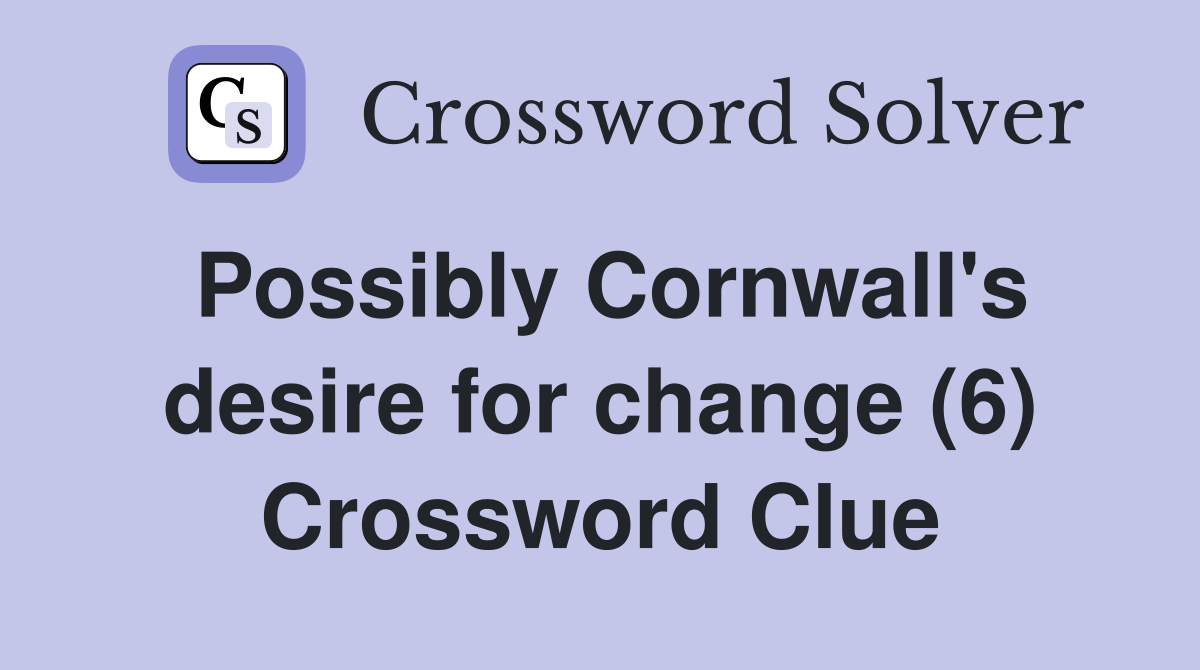 Possibly Cornwall's desire for change (6) Crossword Clue