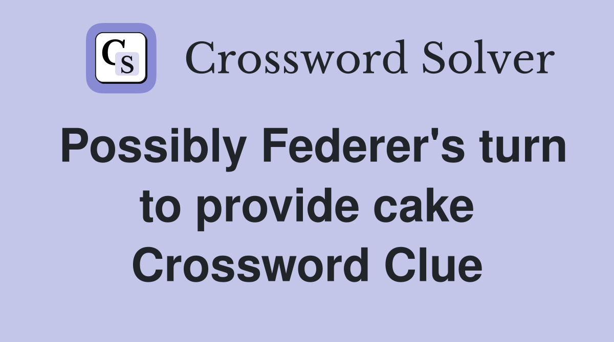 Possibly Federer's turn to provide cake Crossword Clue