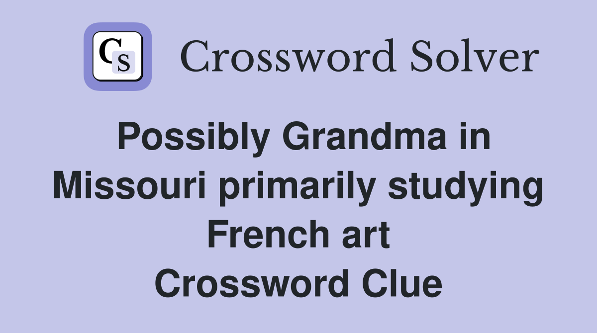 Possibly Grandma in Missouri primarily studying French art Crossword Clue