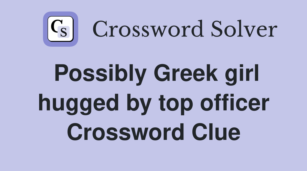 Possibly Greek girl hugged by top officer Crossword Clue