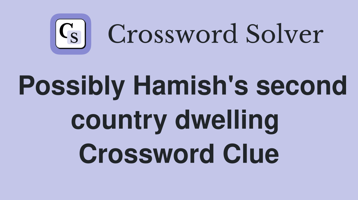 Possibly Hamish's second country dwelling  Crossword Clue