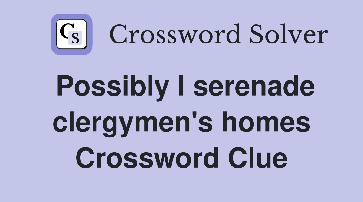 Possibly I serenade clergymen's homes Crossword Clue