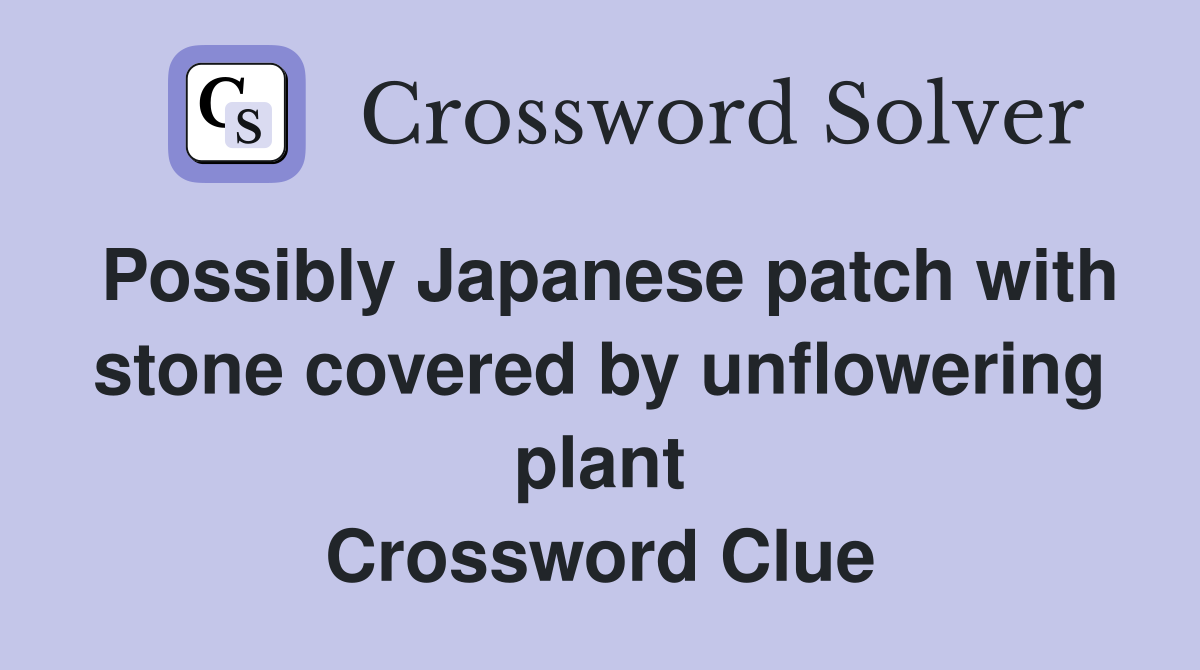 Possibly Japanese patch with stone covered by unflowering plant Crossword Clue