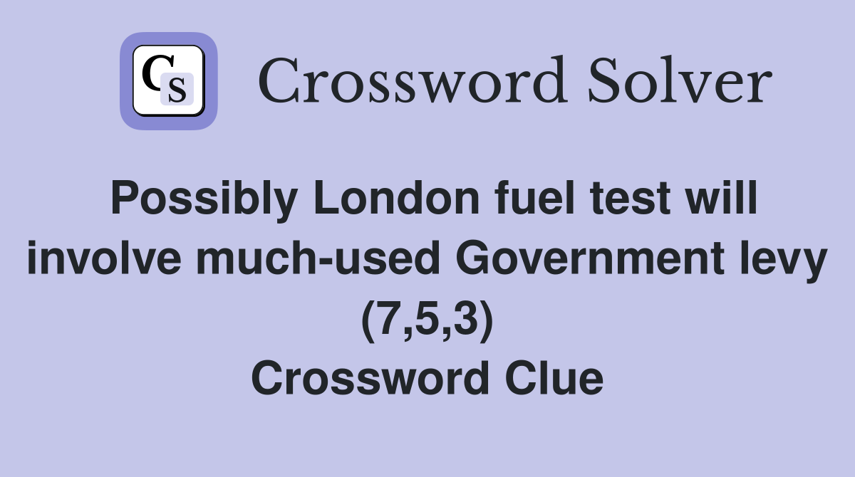 Possibly London fuel test will involve much-used Government levy (7,5,3) Crossword Clue