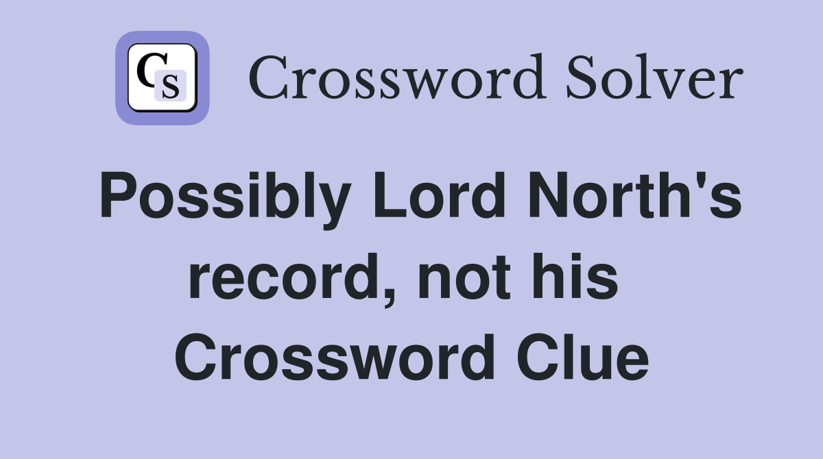 Possibly Lord North's record, not his  Crossword Clue
