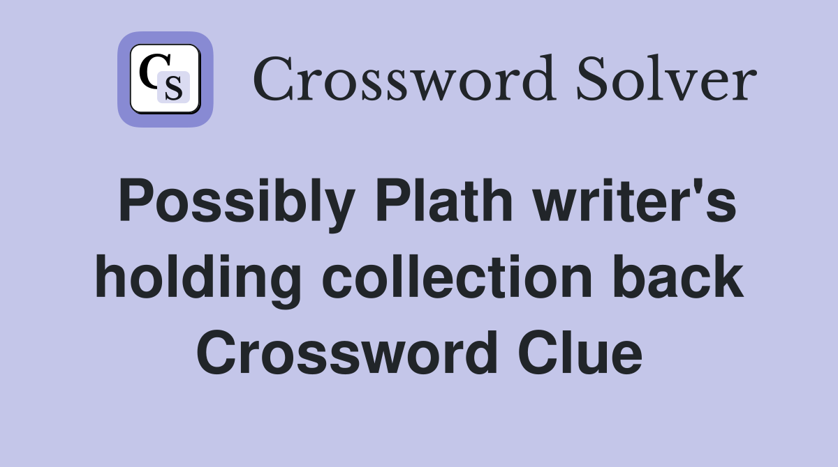 Possibly Plath writer's holding collection back Crossword Clue