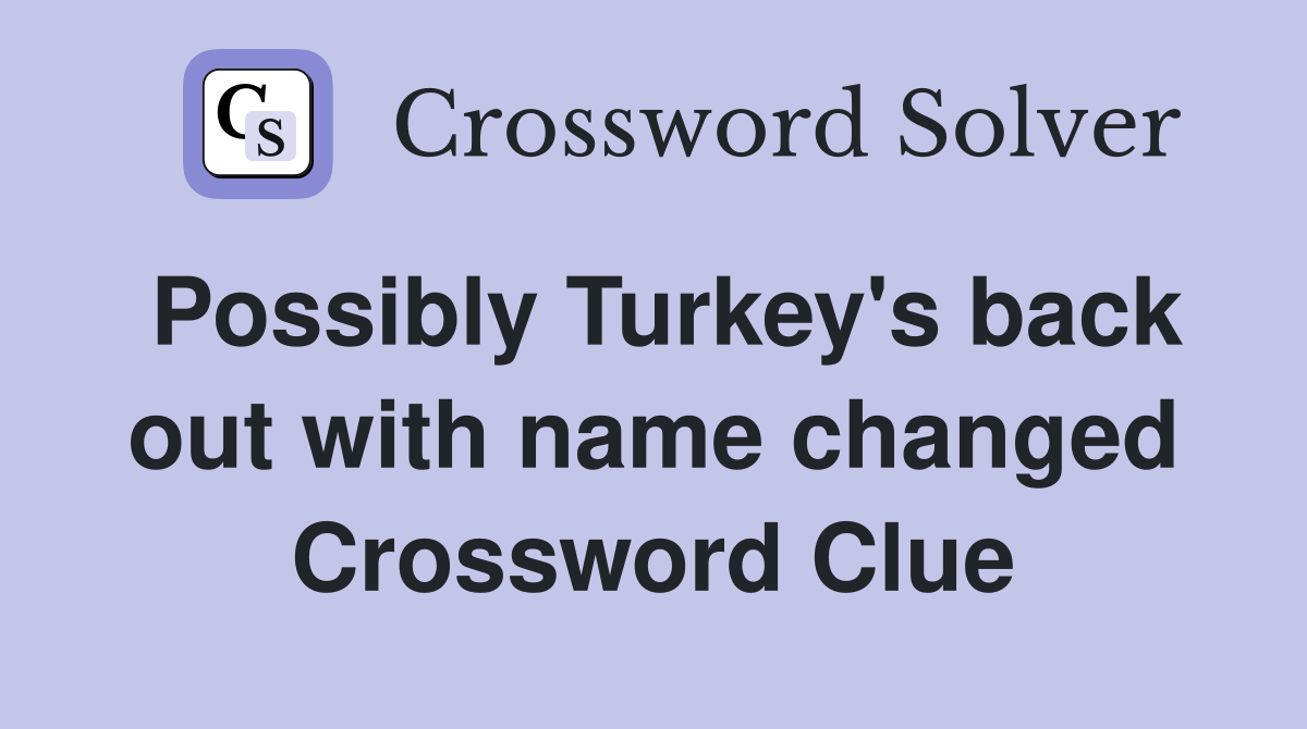Possibly Turkey's back out with name changed Crossword Clue