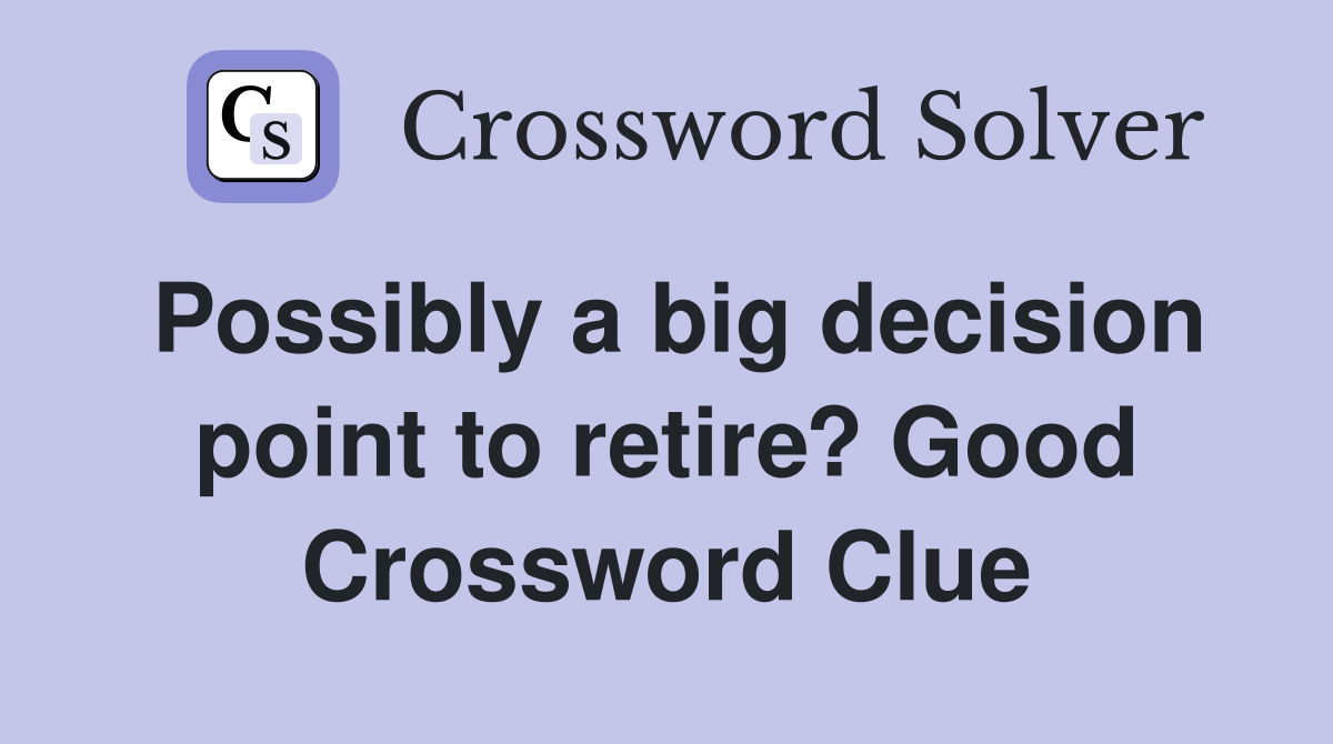 Possibly a big decision point to retire? Good Crossword Clue