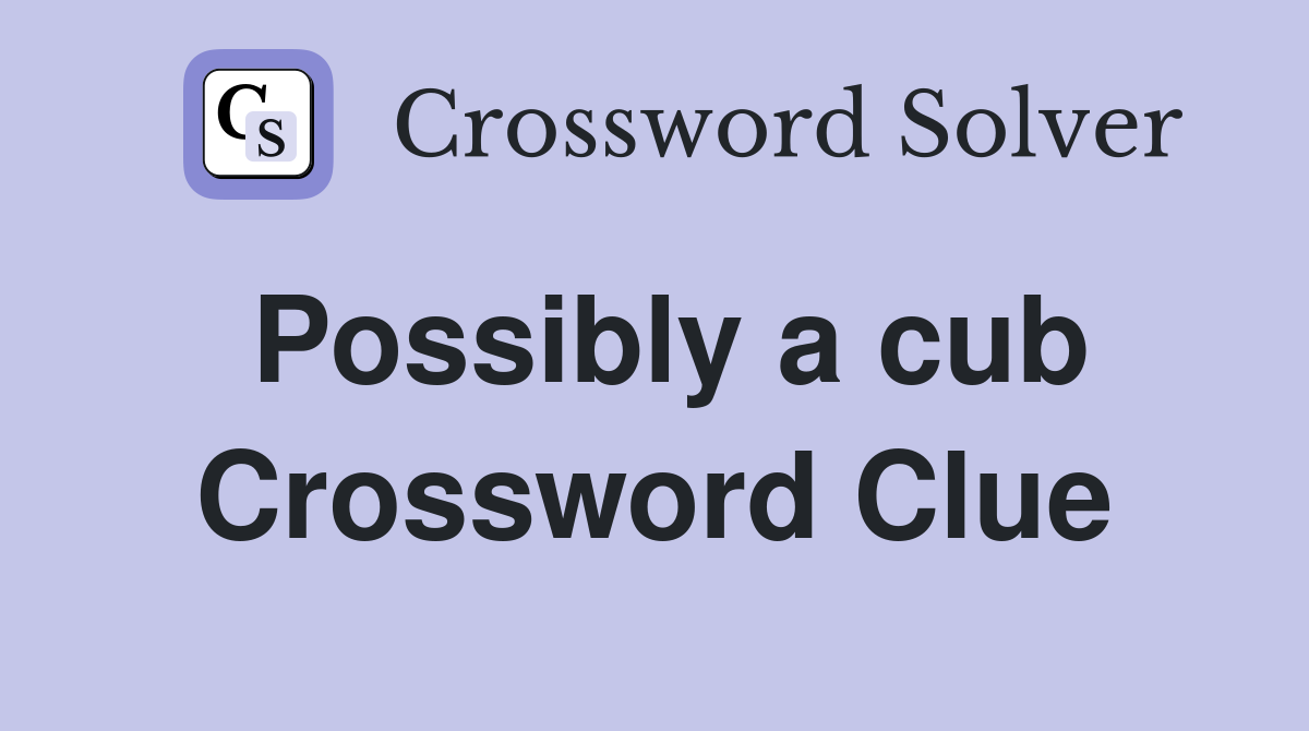 Possibly a cub Crossword Clue