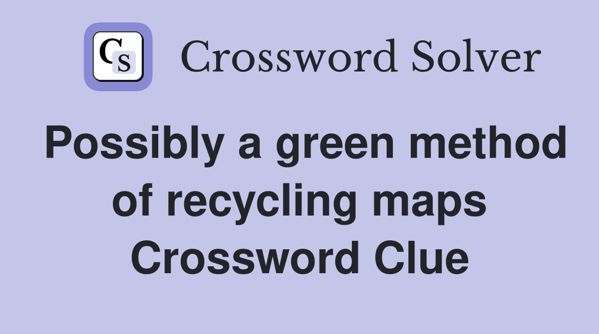 Possibly a green method of recycling maps Crossword Clue