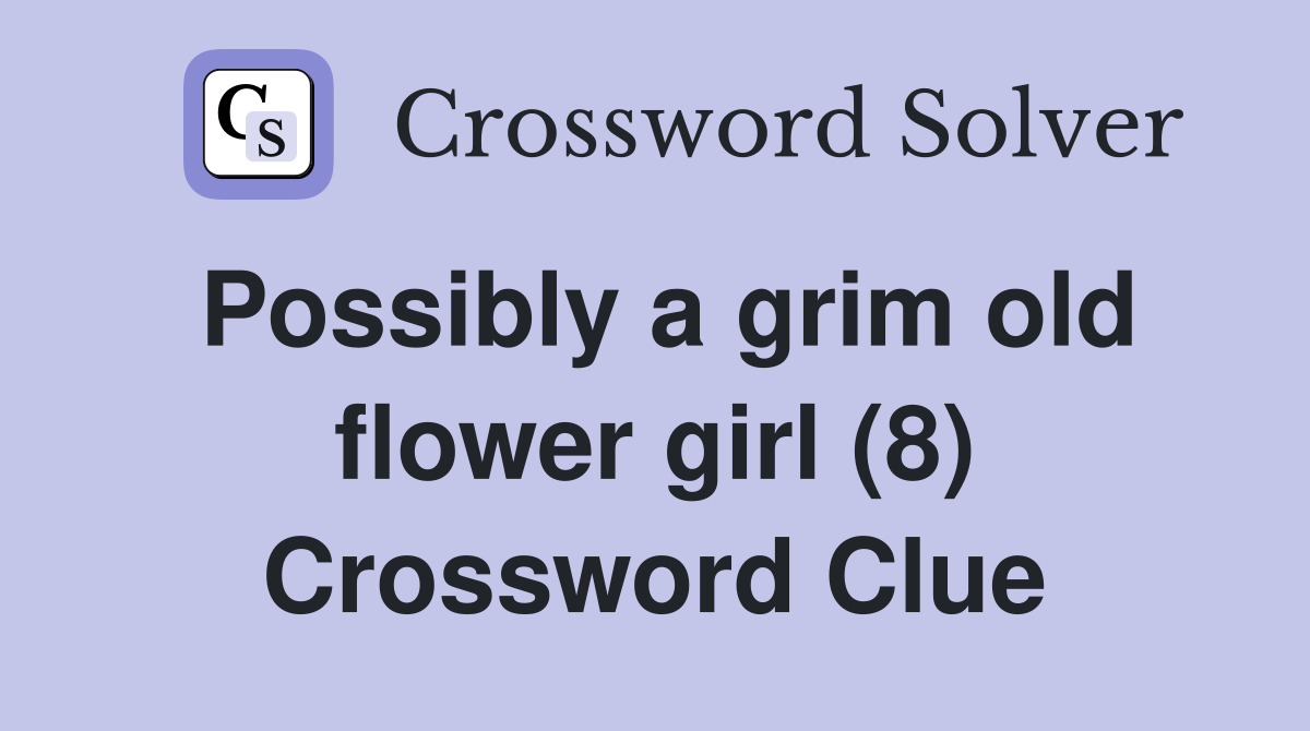 Possibly a grim old flower girl (8) Crossword Clue