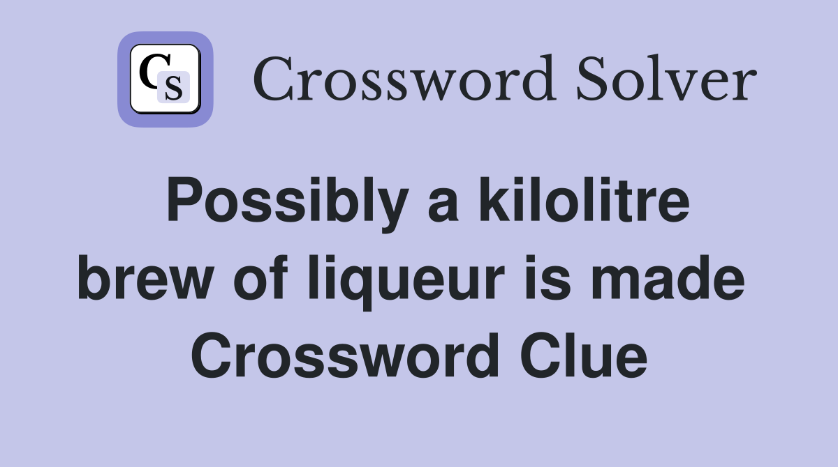 Possibly a kilolitre brew of liqueur is made  Crossword Clue