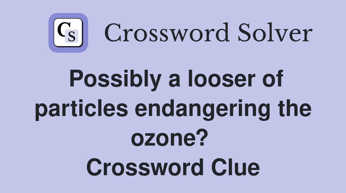 Possibly a looser of particles endangering the ozone?  Crossword Clue