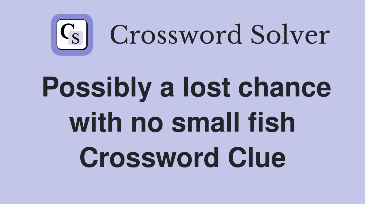 Possibly a lost chance with no small fish Crossword Clue